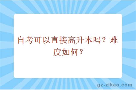 自考可以直接高升本吗？难度如何？