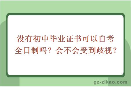 没有初中毕业证书可以自考全日制吗？会不会受到歧视？