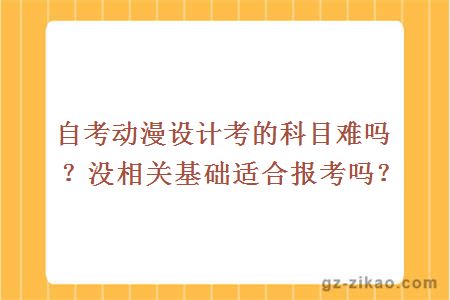 自考动漫设计考的科目难吗？没相关基础适合报考吗？