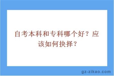 自考本科和专科哪个好？应该如何抉择