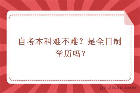 自考本科难不难？是全日制学历吗？