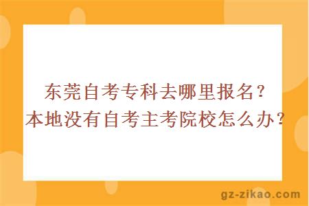 东莞自考专科去哪里报名？本地没有自考主考院校怎么办？