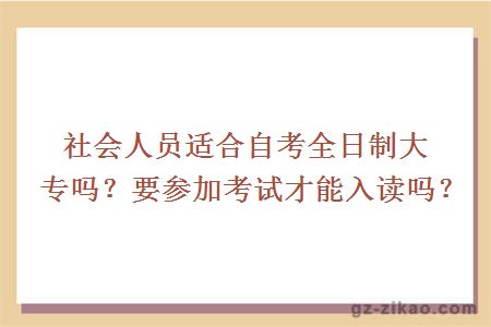 社会人员适合自考全日制大专吗？要参加考试才能入读吗？