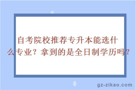 自考院校推荐专升本能选什么专业？拿到的是全日制学历吗？