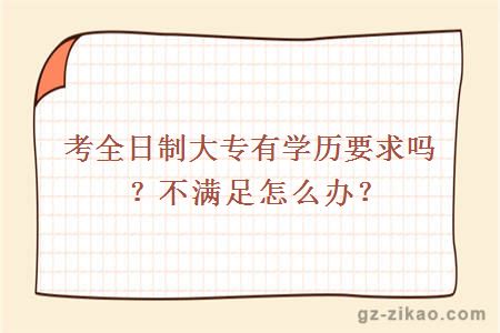 考全日制大专有学历要求吗？不满足怎么办？