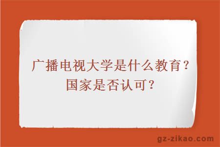 广播电视大学是什么教育？国家是否认可