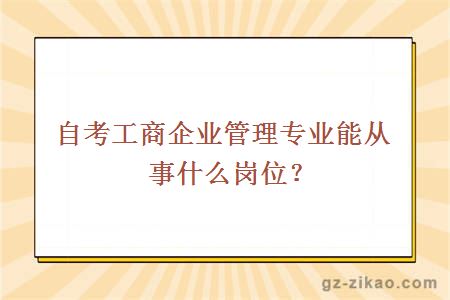 自考工商企业管理专业能从事什么岗位？