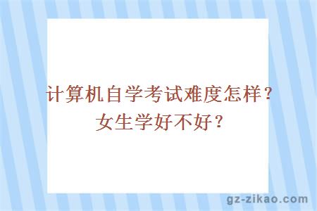 计算机自学考试难度怎样？女生学好不好？