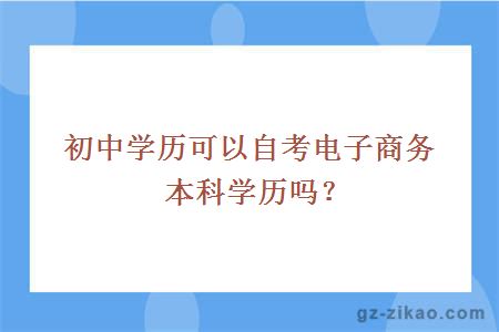 初中学历可以自考电子商务本科学历吗