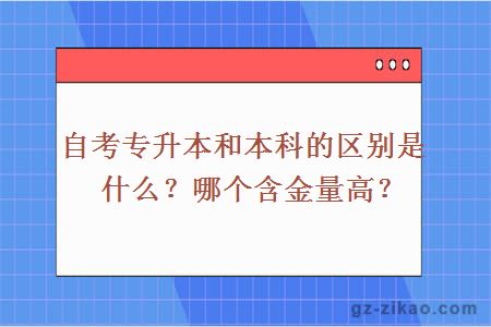 自考专升本和本科的区别是什么？哪个含金量高？