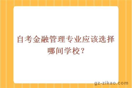 自考金融管理专业应该选择哪间学校