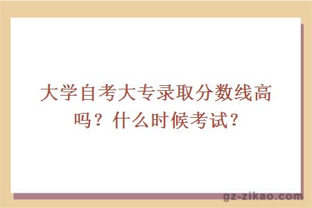 大学自考大专录取分数线高吗？什么时候考试？