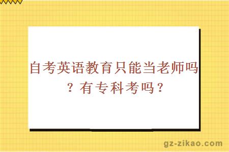 自考英语教育只能当老师吗？有专科考吗？