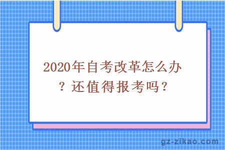 2020年自考改革怎么办？还值得报考吗