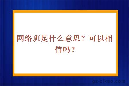 网络班是什么意思？可以相信吗？