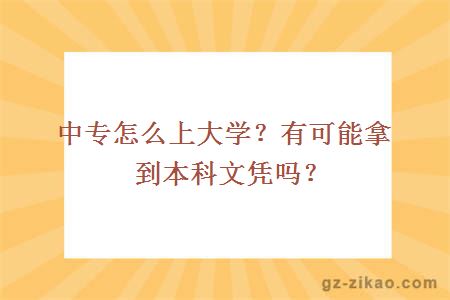 中专怎么上大学？有可能拿到本科文凭吗？