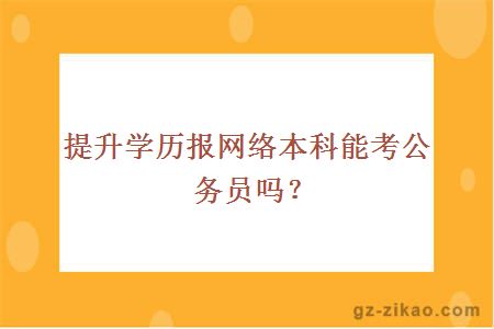 提升学历报网络本科能考公务员吗