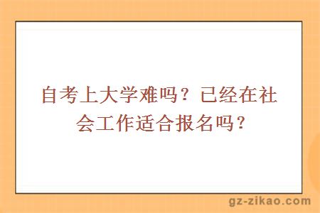 自考上大学难吗？已经在社会工作适合报名