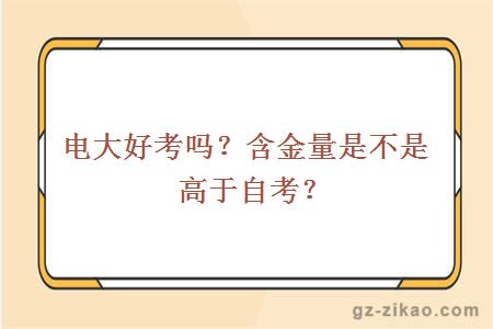 电大好考吗？含金量是不是高于自考