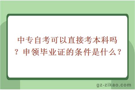 中专自考可以直接考本科吗？申领毕业证的条件是什么？