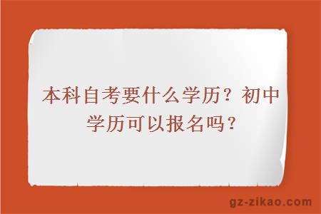 本科自考要什么学历？初中学历可以报名吗？