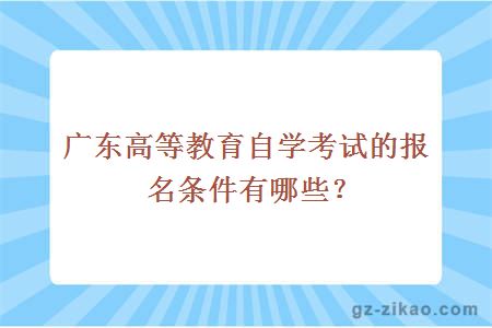 广东高等教育自学考试的报名条件有哪些？