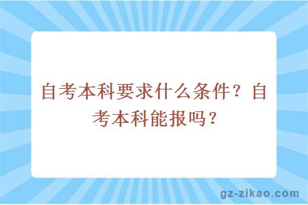 自考本科要求什么条件？自考本科能报吗？