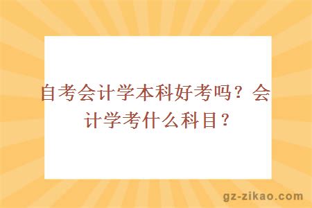 自考会计学本科好考吗？会计学考什么科目？