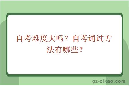 自考难度大吗？自考通过方法有哪些？