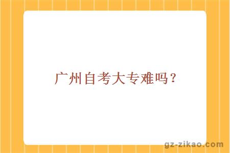 广州自考大专难吗？