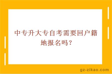 中专升大专自考需要回户籍地报名吗？