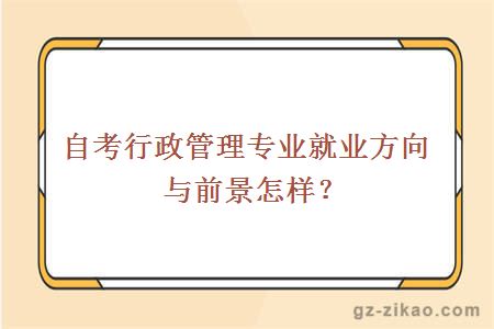 自考行政管理专业就业方向与前景怎样？