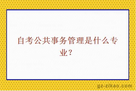 自考公共事务管理是什么专业？