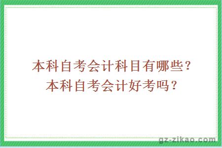 本科自考会计科目有哪些？本科自考会计好考吗？