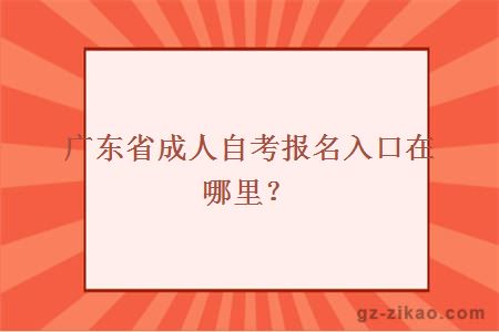 广东省成人自考报名入口在哪里？