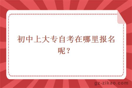 初中上大专自考在哪里报名呢？