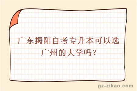 广东揭阳自考专升本可以选广州的大学吗？