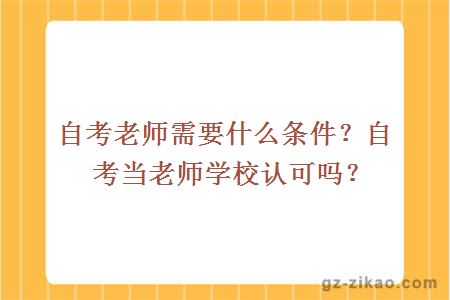 自考老师需要什么条件？自考当老师学校认可吗？