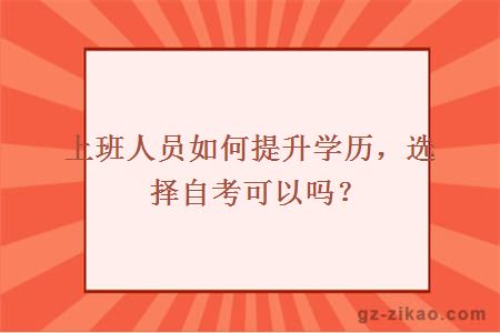 上班人员如何提升学历，选择自考可以吗？