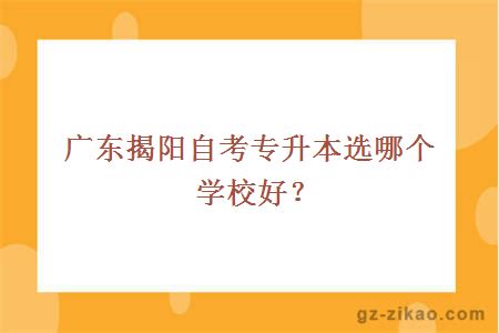 广东揭阳自考专升本选哪个学校好？