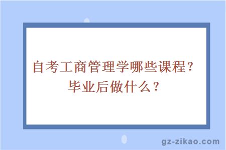 自考工商管理学哪些课程？毕业后做什么？