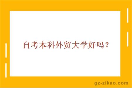 自考本科外贸大学好吗？