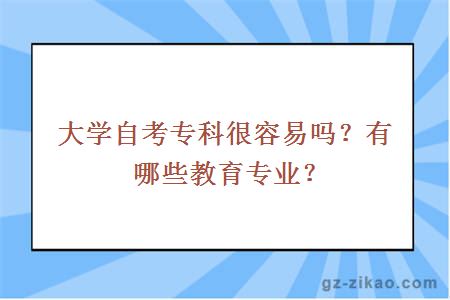 大学自考专科很容易吗？有哪些教育专业？