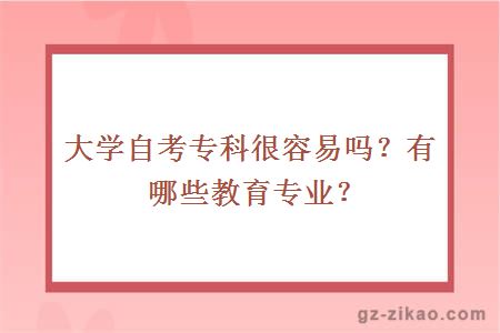 大学自考专科很容易吗？有哪些教育专业