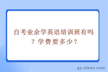 自考业余学英语培训班有吗？学费要多少？