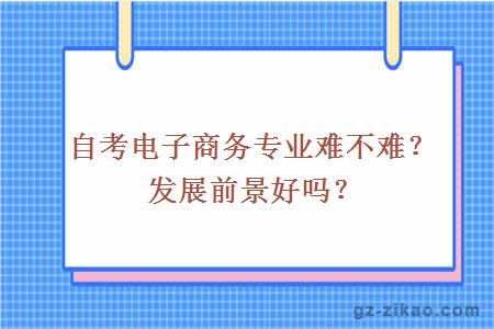 自考电子商务专业难不难？发展前景好吗？