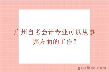 广州自考会计专业可以从事哪方面的工作？