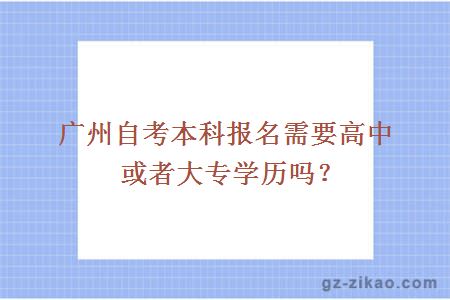 广州自考本科报名需要高中或者大专学历吗？