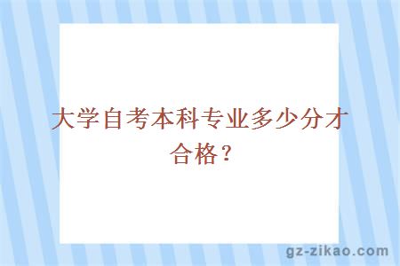 大学自考本科专业多少分才合格？