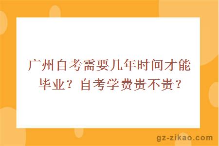 广州自考需要几年时间才能毕业？自考学费贵不贵？